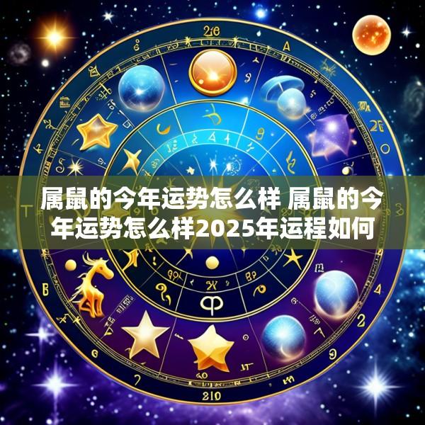 属鼠的今年运势怎么样 属鼠的今年运势怎么样2025年运程如何