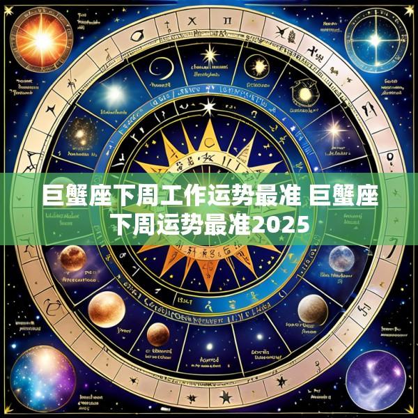 巨蟹座下周工作运势最准 巨蟹座下周运势最准2025