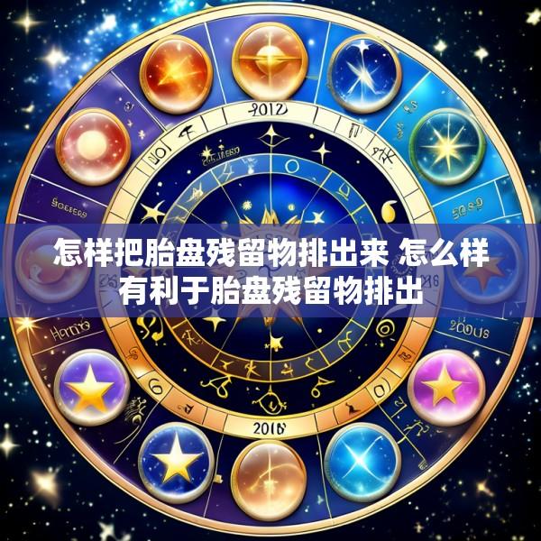 怎样把胎盘残留物排出来 怎么样有利于胎盘残留物排出