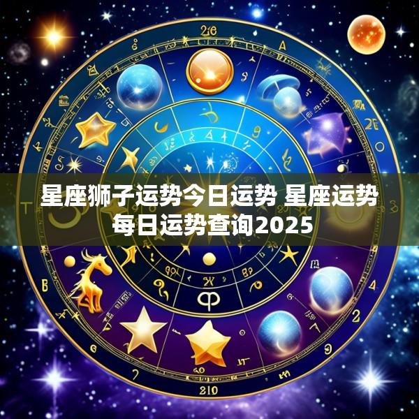 星座狮子运势今日运势 星座运势 每日运势查询2025