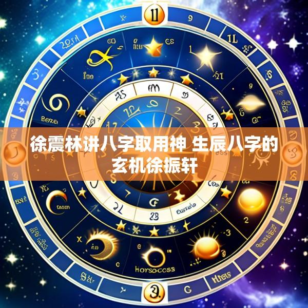 徐震林讲八字取用神 生辰八字的玄机徐振轩