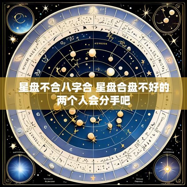 星盘不合八字合 星盘合盘不好的两个人会分手吧