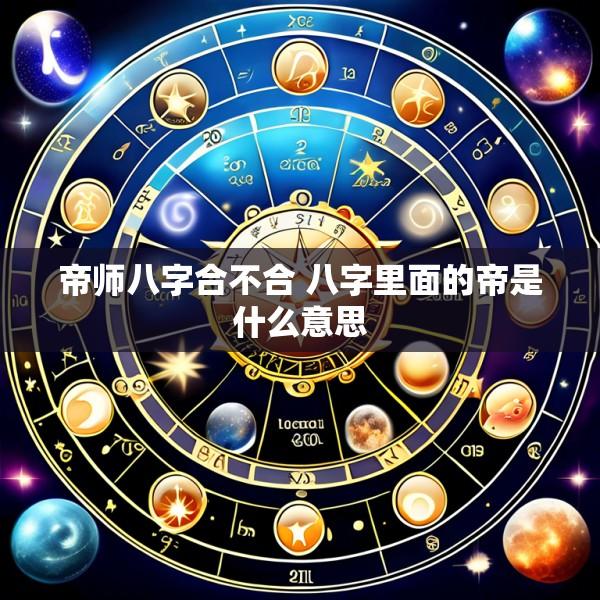 帝师八字合不合 八字里面的帝是什么意思