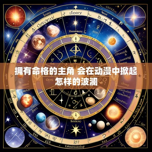 拥有命格的主角 会在动漫中掀起怎样的波澜