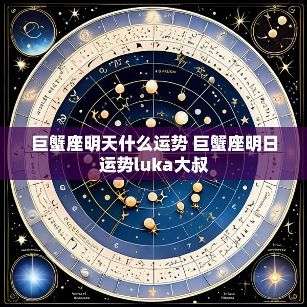巨蟹座明天什么运势 巨蟹座明日运势luka大叔