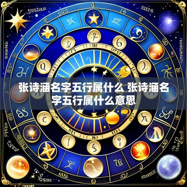 张诗涵名字五行属什么 张诗涵名字五行属什么意思