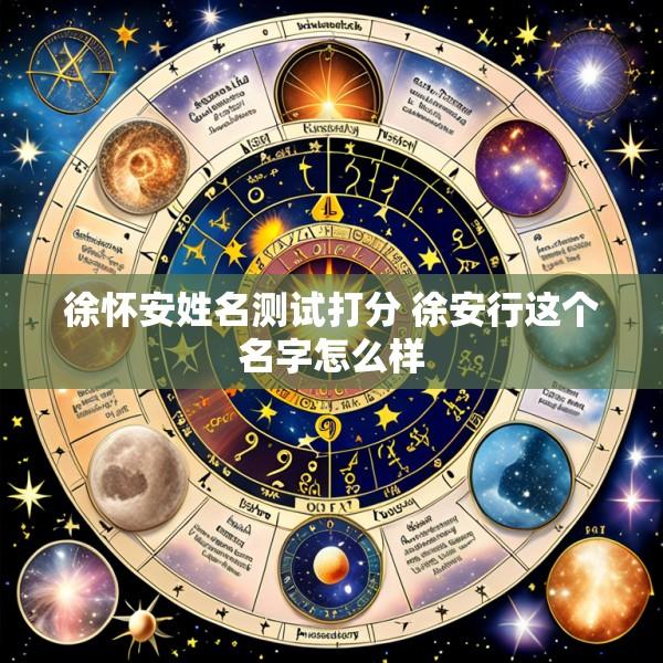 徐怀安姓名测试打分 徐安行这个名字怎么样