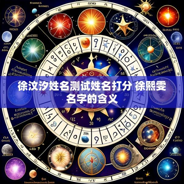 徐汶汐姓名测试姓名打分 徐熙雯名字的含义