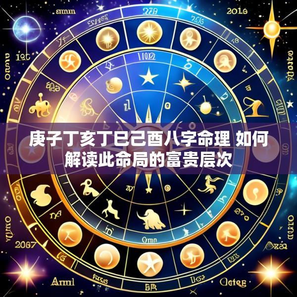 庚子丁亥丁巳己酉八字命理 如何解读此命局的富贵层次