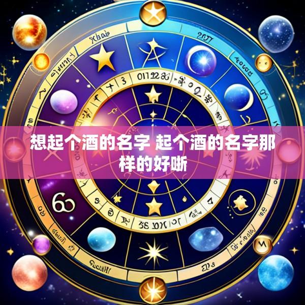 想起个酒的名字 起个酒的名字那样的好哳