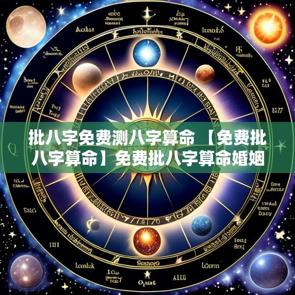 批八字免费测八字算命 【免费批八字算命】免费批八字算命婚姻