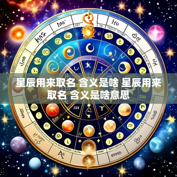 星辰用来取名 含义是啥 星辰用来取名 含义是啥意思
