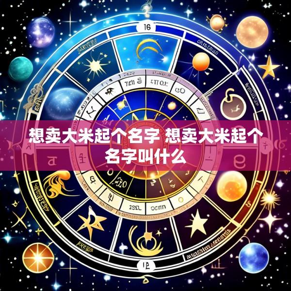 想卖大米起个名字 想卖大米起个名字叫什么