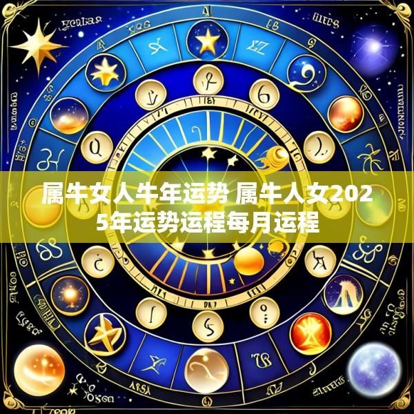 属牛女人牛年运势 属牛人女2025年运势运程每月运程