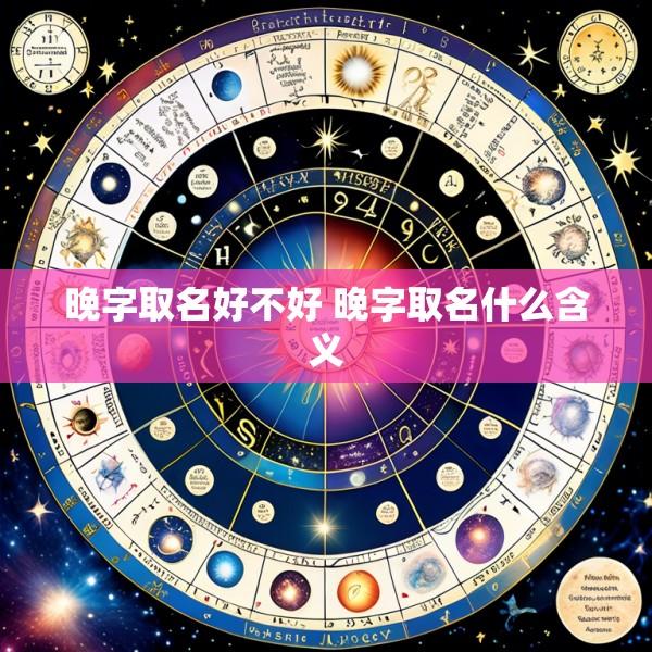 晚字取名好不好 晚字取名什么含义