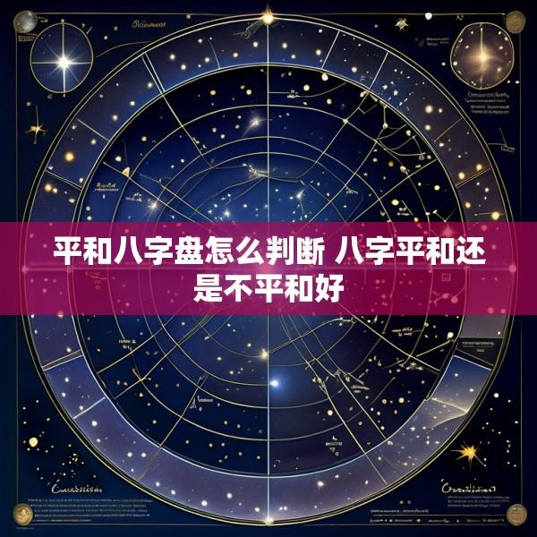 平和八字盘怎么判断 八字平和还是不平和好