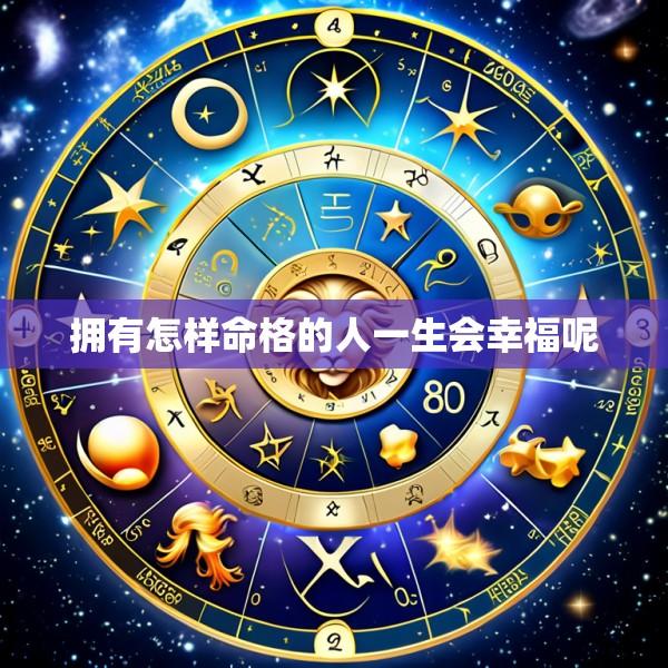 拥有怎样命格的人一生会幸福呢