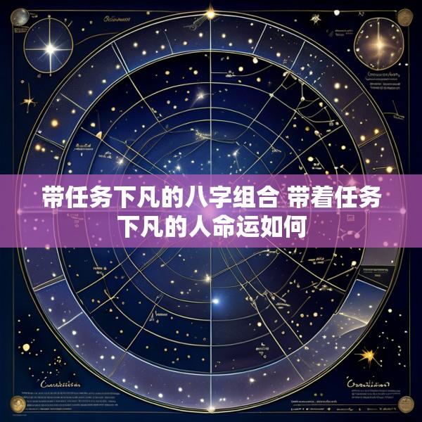带任务下凡的八字组合 带着任务下凡的人命运如何