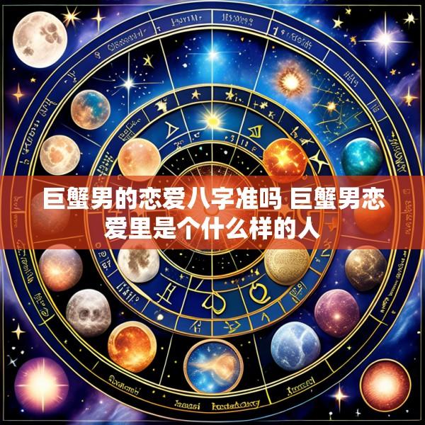 巨蟹男的恋爱八字准吗 巨蟹男恋爱里是个什么样的人