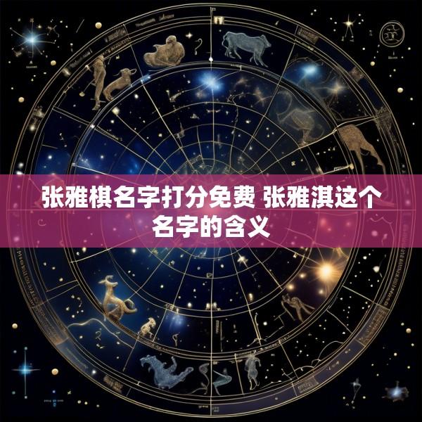 张雅棋名字打分免费 张雅淇这个名字的含义