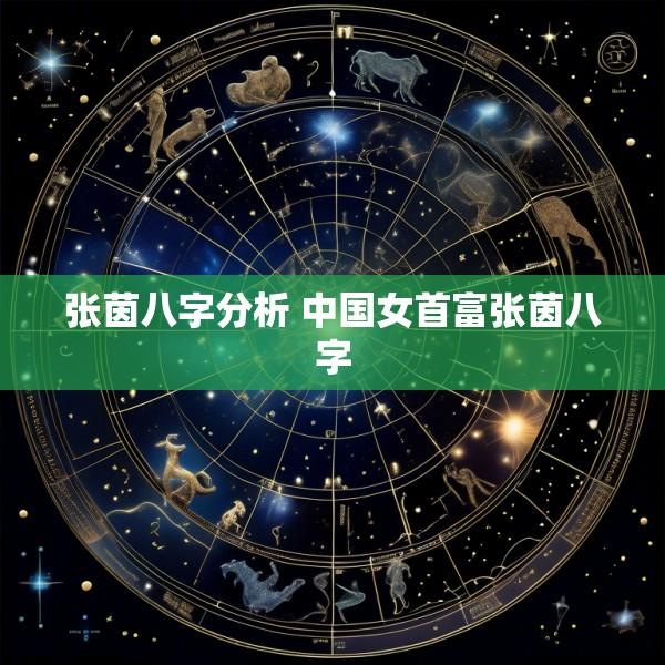 张茵八字分析 中国女首富张茵八字