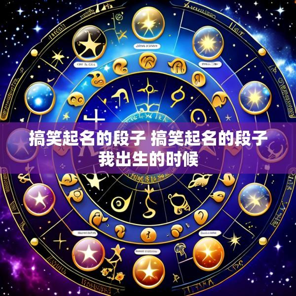 搞笑起名的段子 搞笑起名的段子我出生的时候