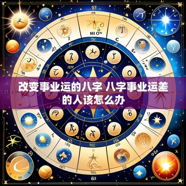 改变事业运的八字 八字事业运差的人该怎么办