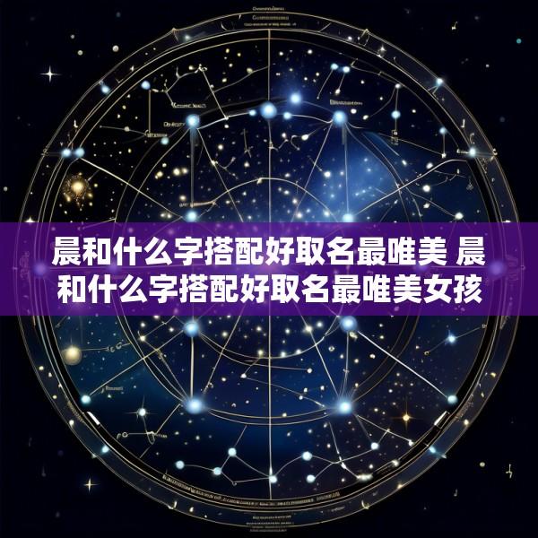 晨和什么字搭配好取名最唯美 晨和什么字搭配好取名最唯美女孩