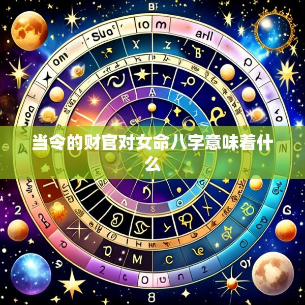 当令的财官对女命八字意味着什么