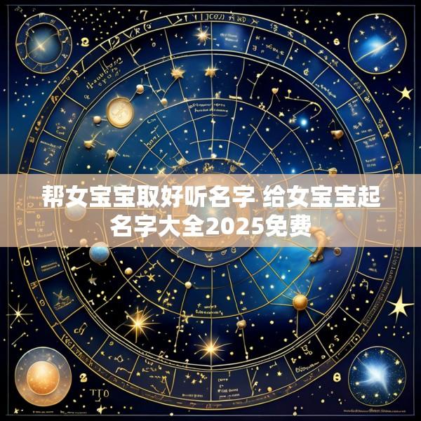 帮女宝宝取好听名字 给女宝宝起名字大全2025免费