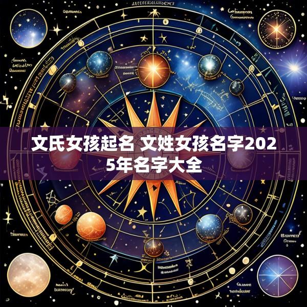 文氏女孩起名 文姓女孩名字2025年名字大全