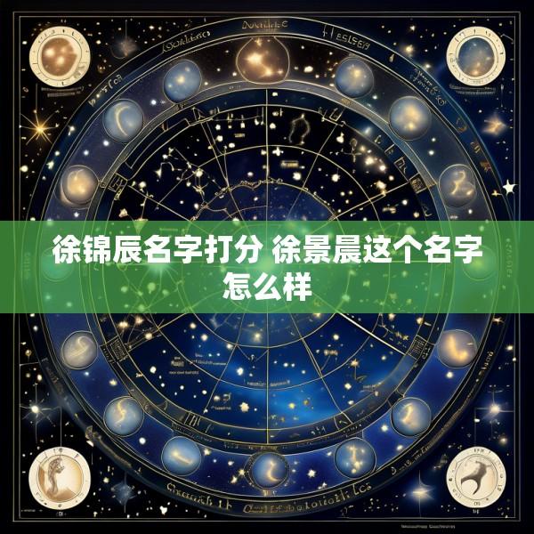 徐锦辰名字打分 徐景晨这个名字怎么样