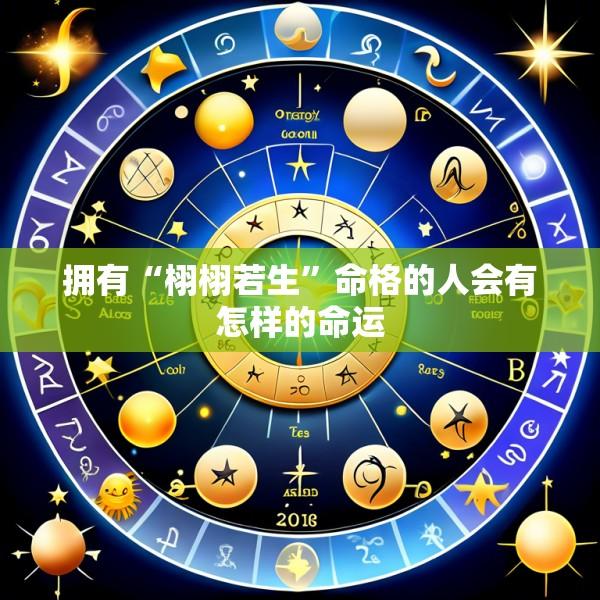 拥有“栩栩若生”命格的人会有怎样的命运