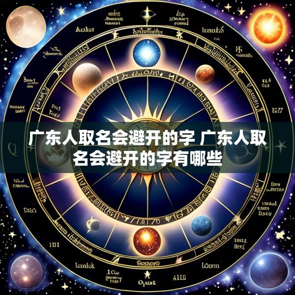 广东人取名会避开的字 广东人取名会避开的字有哪些