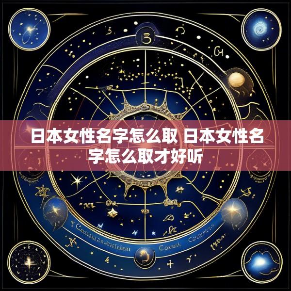 日本女性名字怎么取 日本女性名字怎么取才好听