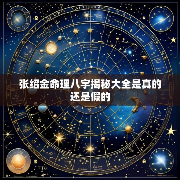 张绍金命理八字揭秘大全是真的还是假的