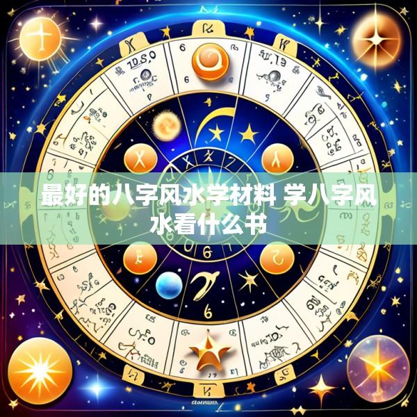 最好的八字风水学材料 学八字风水看什么书