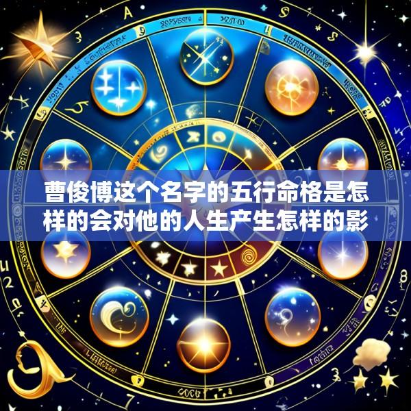 曹俊博这个名字的五行命格是怎样的会对他的人生产生怎样的影响