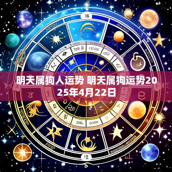 明天属狗人运势 明天属狗运势2025年4月22日