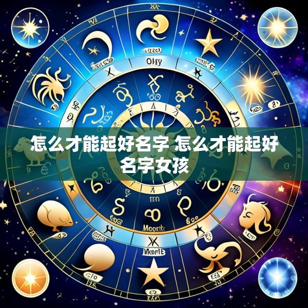 怎么才能起好名字 怎么才能起好名字女孩