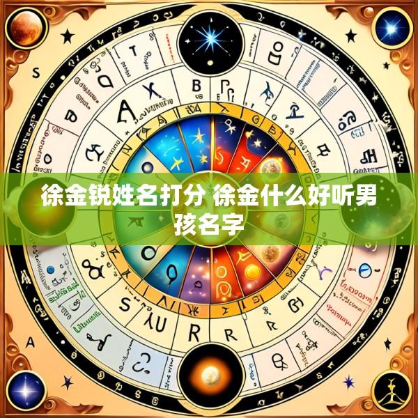 徐金锐姓名打分 徐金什么好听男孩名字