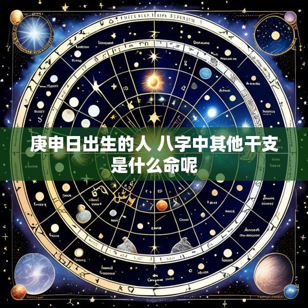 庚申日出生的人 八字中其他干支是什么命呢