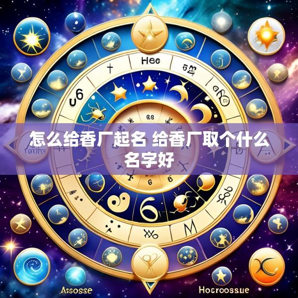 怎么给香厂起名 给香厂取个什么名字好