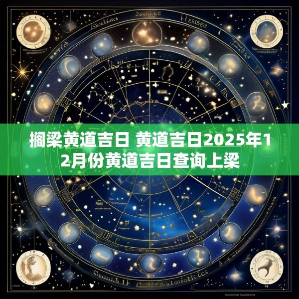 搁梁黄道吉日 黄道吉日2025年12月份黄道吉日查询上梁