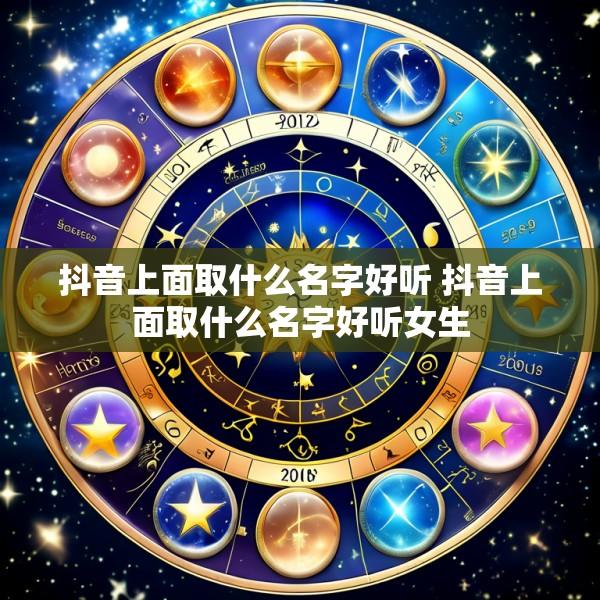 抖音上面取什么名字好听 抖音上面取什么名字好听女生