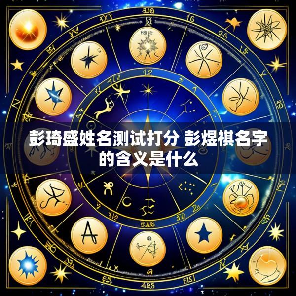 彭琦盛姓名测试打分 彭煜祺名字的含义是什么