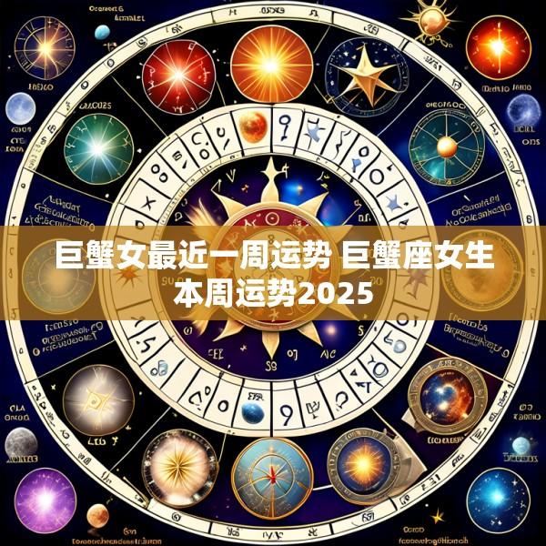 巨蟹女最近一周运势 巨蟹座女生本周运势2025