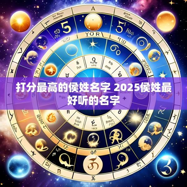 打分最高的侯姓名字 2025侯姓最好听的名字