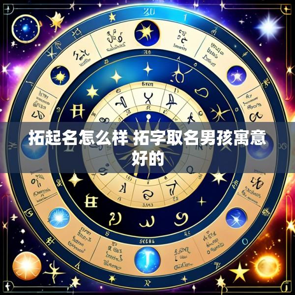 拓起名怎么样 拓字取名男孩寓意好的