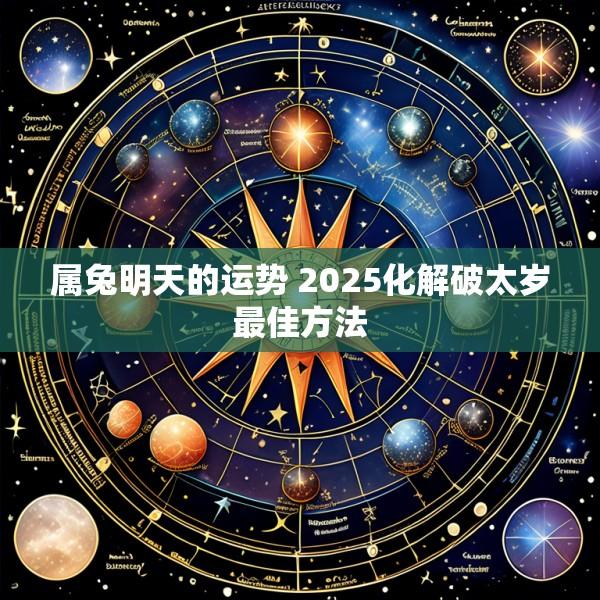 属兔明天的运势 2025化解破太岁最佳方法